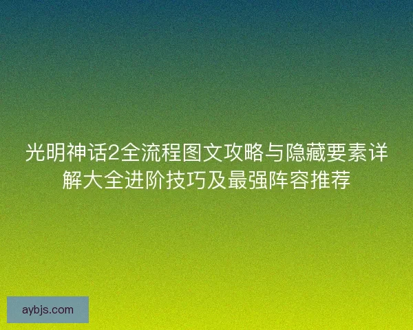 光明神话2全流程图文攻略与隐藏要素详解大全进阶技巧及最强阵容推荐