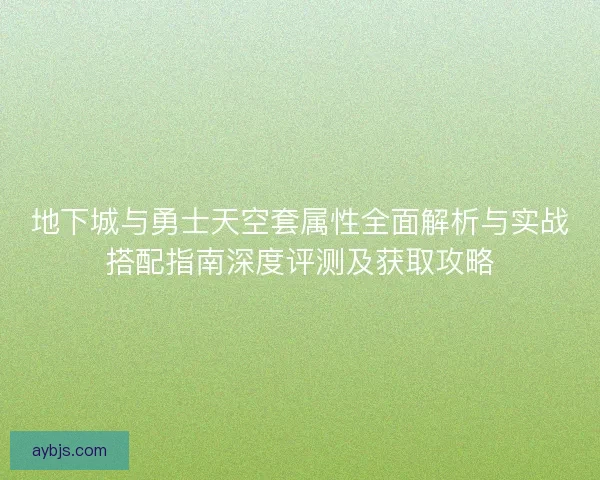 地下城与勇士天空套属性全面解析与实战搭配指南深度评测及获取攻略