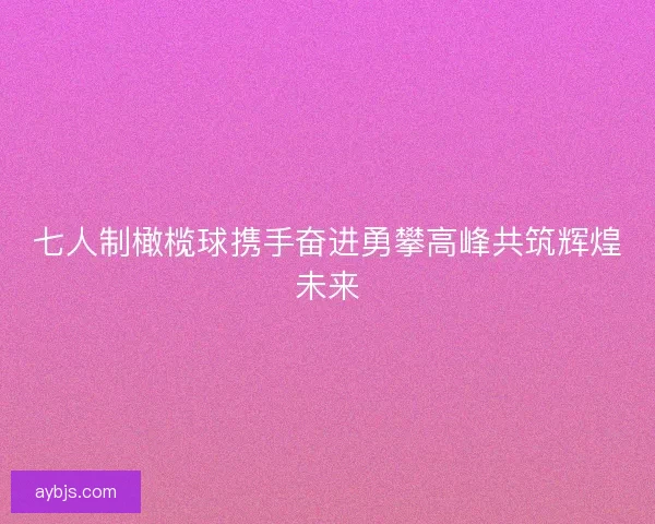 七人制橄榄球携手奋进勇攀高峰共筑辉煌未来