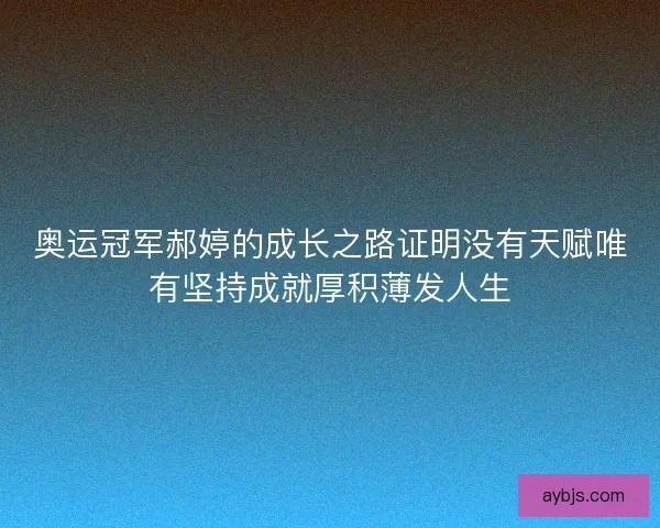 奥运冠军郝婷的成长之路证明没有天赋唯有坚持成就厚积薄发人生
