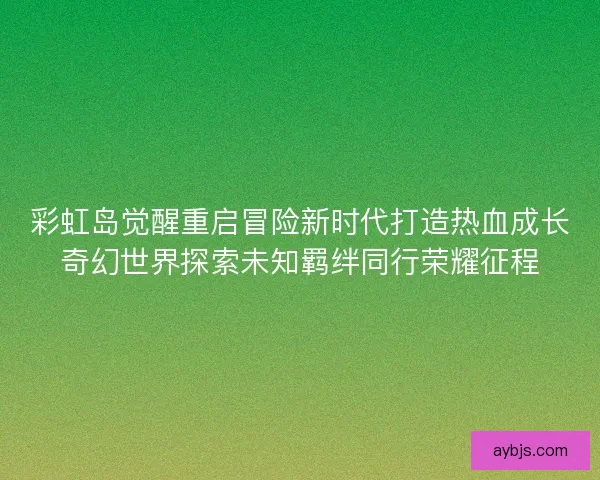 彩虹岛觉醒重启冒险新时代打造热血成长奇幻世界探索未知羁绊同行荣耀征程