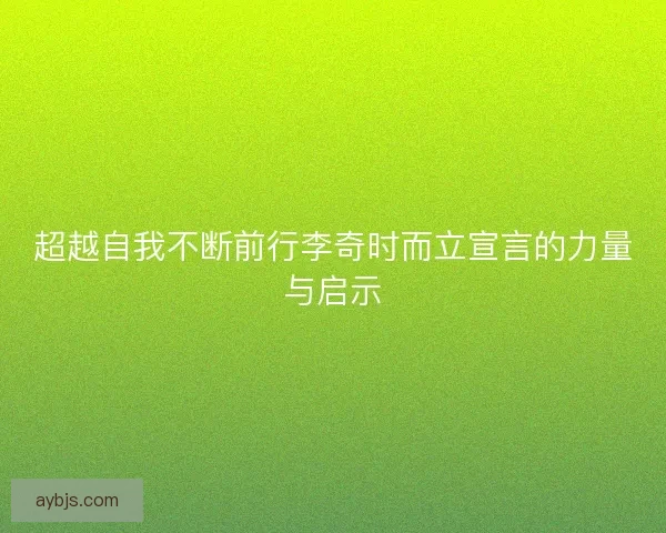 超越自我不断前行李奇时而立宣言的力量与启示 超越自我不断前行李奇时而立宣言的力量与启示