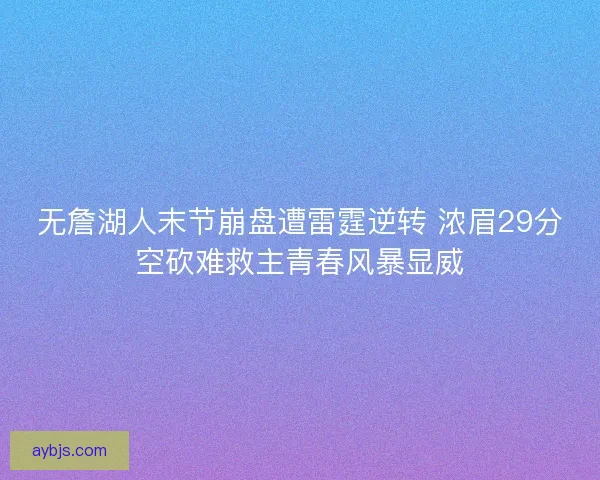 无詹湖人末节崩盘遭雷霆逆转 浓眉29分空砍难救主青春风暴显威