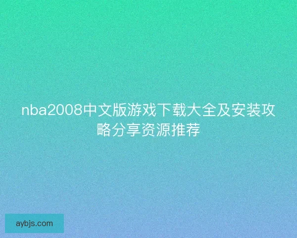 nba2008中文版游戏下载大全及安装攻略分享资源推荐